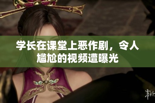 学长在课堂上恶作剧，令人尴尬的视频遭曝光