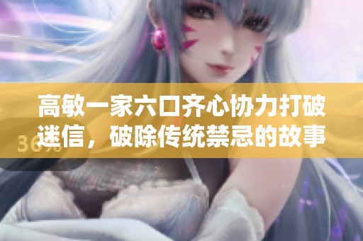 高敏一家六口齐心协力打破迷信，破除传统禁忌的故事