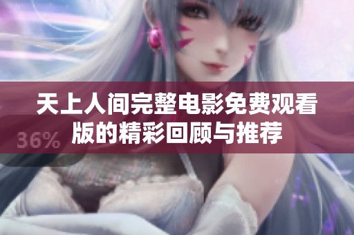 天上人间完整电影免费观看版的精彩回顾与推荐