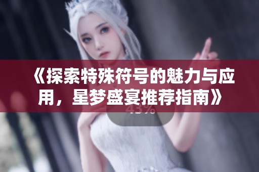 《探索特殊符号的魅力与应用，星梦盛宴推荐指南》