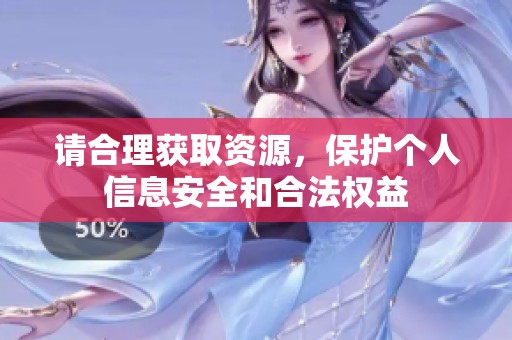 请合理获取资源，保护个人信息安全和合法权益