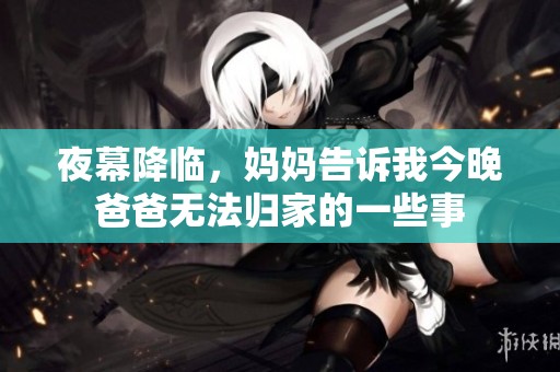 夜幕降临，妈妈告诉我今晚爸爸无法归家的一些事