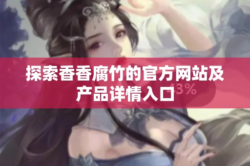 探索香香腐竹的官方网站及产品详情入口