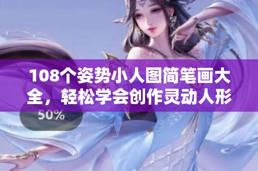 108个姿势小人图简笔画大全，轻松学会创作灵动人形艺术