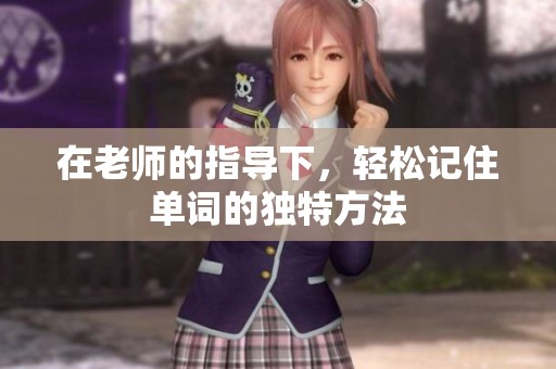 在老师的指导下，轻松记住单词的独特方法