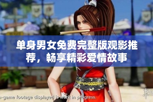 单身男女免费完整版观影推荐，畅享精彩爱情故事