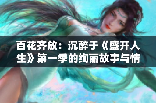 百花齐放：沉醉于《盛开人生》第一季的绚丽故事与情感交织