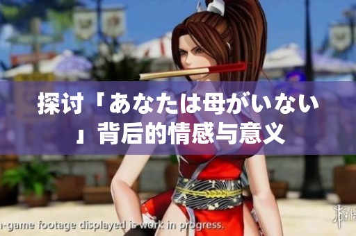 探讨「あなたは母がいない」背后的情感与意义