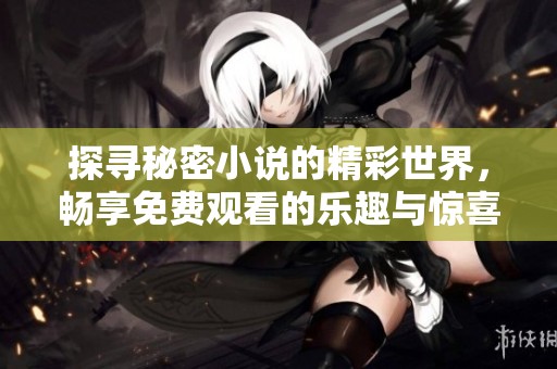 探寻秘密小说的精彩世界，畅享免费观看的乐趣与惊喜