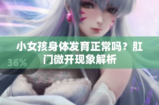 小女孩身体发育正常吗？肛门微开现象解析