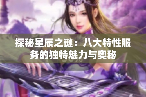 探秘星辰之谜：八大特性服务的独特魅力与奥秘