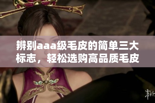 辨别aaa级毛皮的简单三大标志，轻松选购高品质毛皮