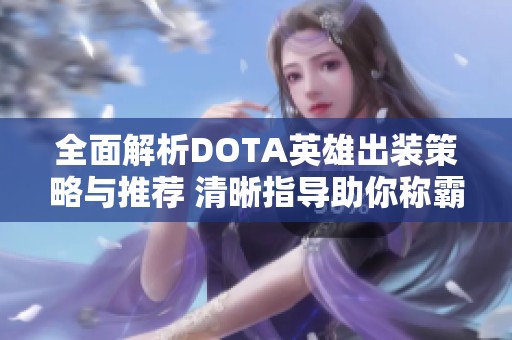 全面解析DOTA英雄出装策略与推荐 清晰指导助你称霸淘宝游戏