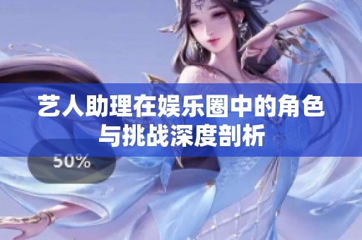 艺人助理在娱乐圈中的角色与挑战深度剖析