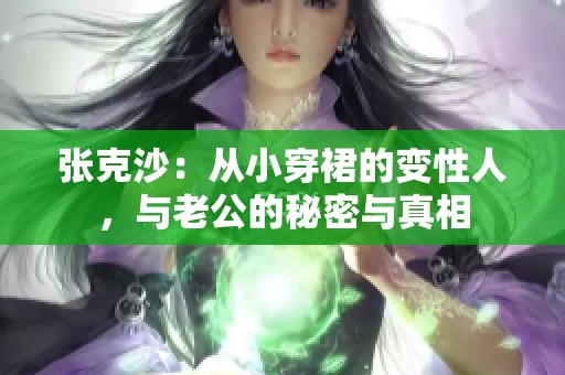 张克沙：从小穿裙的变性人，与老公的秘密与真相