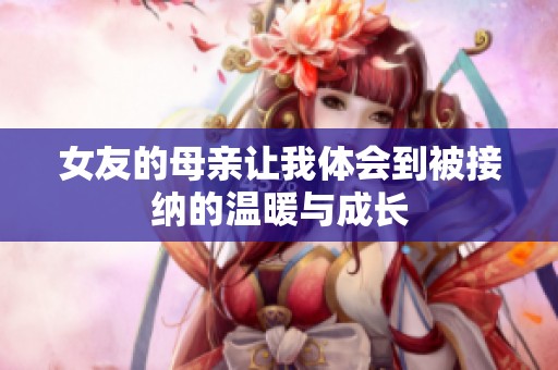 女友的母亲让我体会到被接纳的温暖与成长