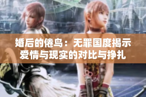 婚后的倦鸟：无罪国度揭示爱情与现实的对比与挣扎