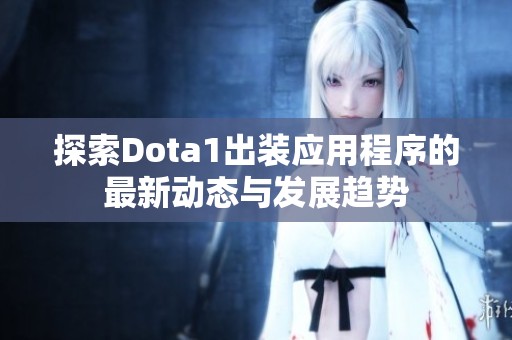 探索Dota1出装应用程序的最新动态与发展趋势