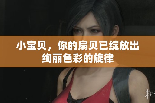 小宝贝，你的扇贝已绽放出绚丽色彩的旋律