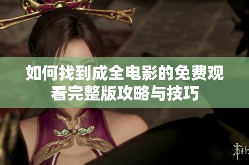 如何找到成全电影的免费观看完整版攻略与技巧