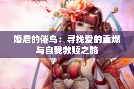 婚后的倦鸟：寻找爱的重燃与自我救赎之路