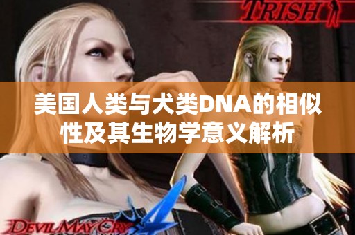 美国人类与犬类DNA的相似性及其生物学意义解析