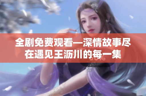全剧免费观看—深情故事尽在遇见王沥川的每一集