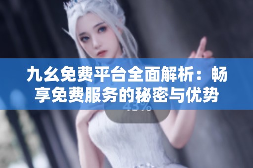九幺免费平台全面解析：畅享免费服务的秘密与优势