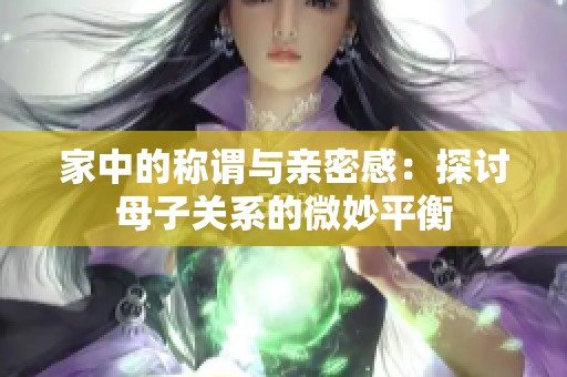 家中的称谓与亲密感：探讨母子关系的微妙平衡