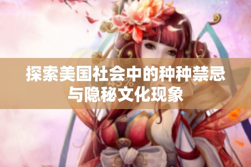 探索美国社会中的种种禁忌与隐秘文化现象