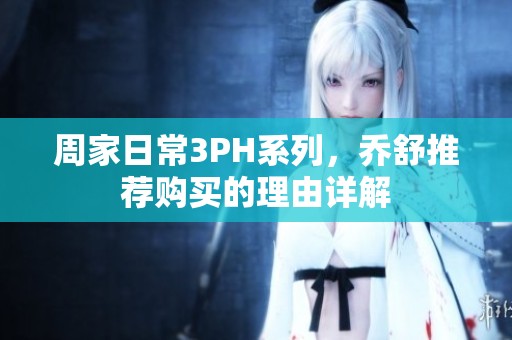 周家日常3PH系列，乔舒推荐购买的理由详解