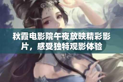 秋霞电影院午夜放映精彩影片，感受独特观影体验