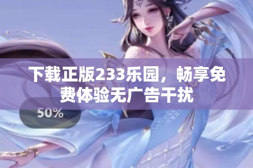 下载正版233乐园，畅享免费体验无广告干扰
