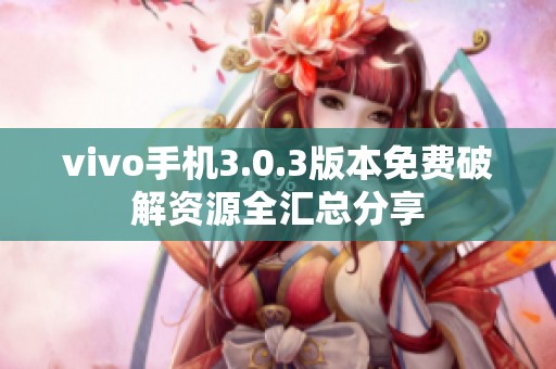 vivo手机3.0.3版本免费破解资源全汇总分享