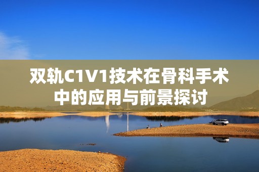 双轨C1V1技术在骨科手术中的应用与前景探讨