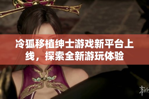 冷狐移植绅士游戏新平台上线，探索全新游玩体验