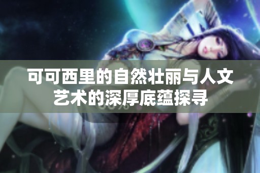 可可西里的自然壮丽与人文艺术的深厚底蕴探寻