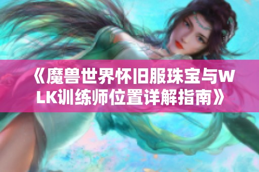 《魔兽世界怀旧服珠宝与WLK训练师位置详解指南》