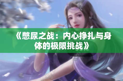 《憋尿之战：内心挣扎与身体的极限挑战》
