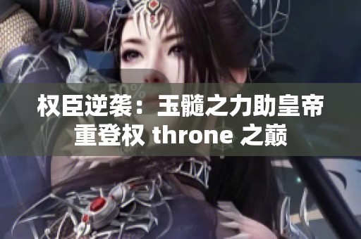 权臣逆袭：玉髓之力助皇帝重登权 throne 之巅
