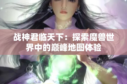 战神君临天下：探索魔兽世界中的巅峰地图体验