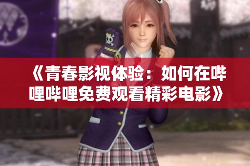 《青春影视体验：如何在哔哩哔哩免费观看精彩电影》