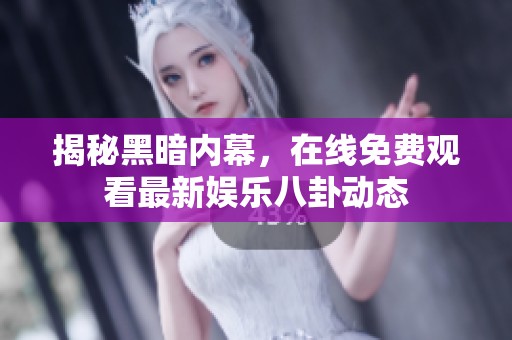 揭秘黑暗内幕，在线免费观看最新娱乐八卦动态