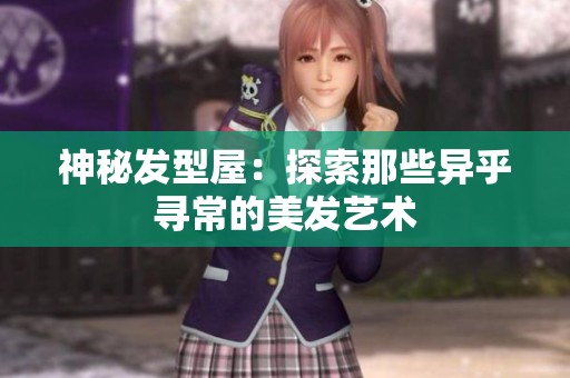 神秘发型屋：探索那些异乎寻常的美发艺术