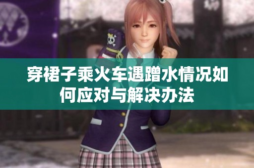 穿裙子乘火车遇蹭水情况如何应对与解决办法