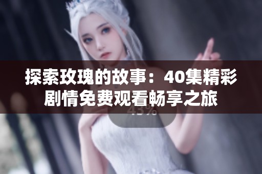探索玫瑰的故事：40集精彩剧情免费观看畅享之旅