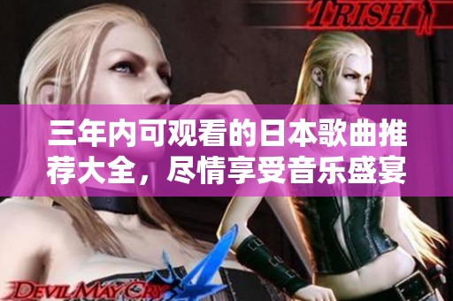 三年内可观看的日本歌曲推荐大全，尽情享受音乐盛宴