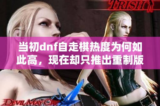 当初dnf自走棋热度为何如此高，现在却只推出重制版本原因解析