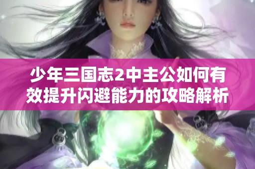 少年三国志2中主公如何有效提升闪避能力的攻略解析