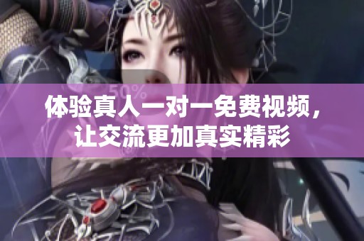 体验真人一对一免费视频，让交流更加真实精彩